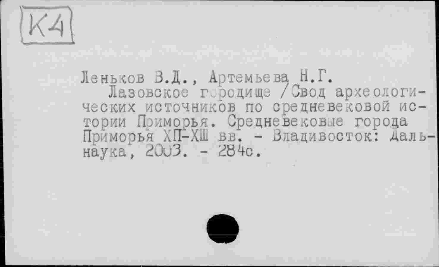 ﻿Леньков З.Д., Артемьева Н.Г.
Лазовское городище /Овод археологических источников по средневековой истории Приморья. Средневековые города Приморья ХП-ХШ вв. - Владивосток: Даль наука*, 20Ù3. - ВЬ4с.